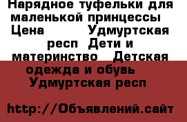 Нарядное туфельки для маленькой принцессы › Цена ­ 500 - Удмуртская респ. Дети и материнство » Детская одежда и обувь   . Удмуртская респ.